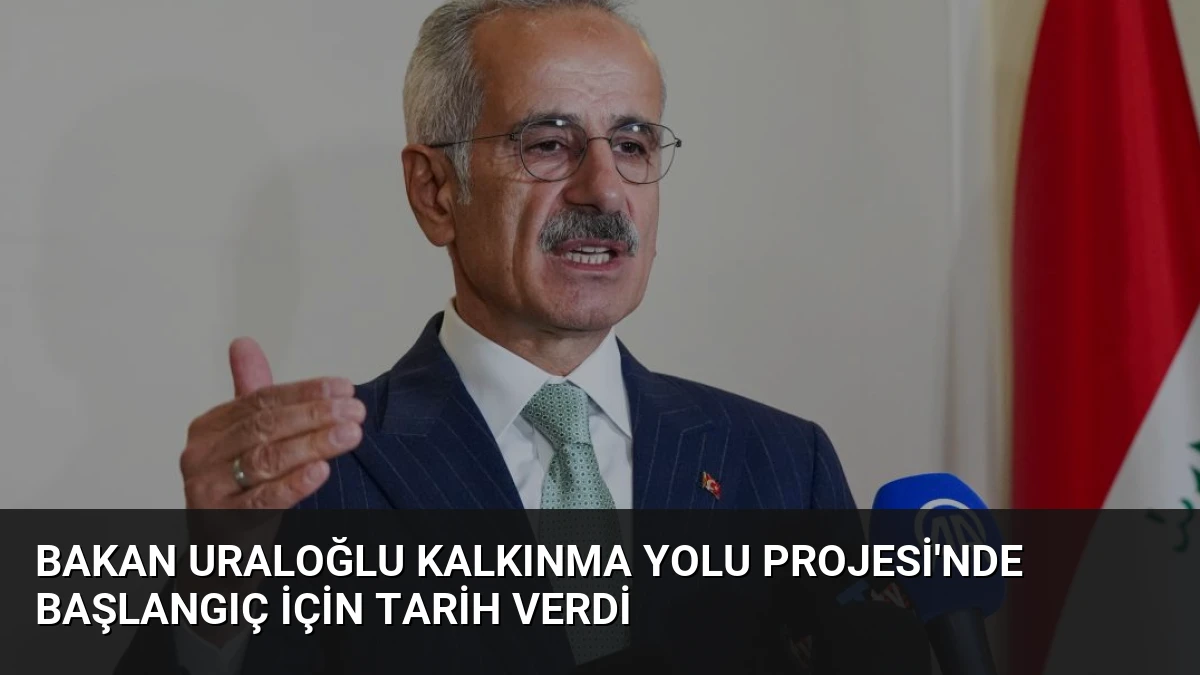 Bakan Uraloğlu Kalkınma Yolu Projesi’nde Başlangıç İçin Tarih Verdi