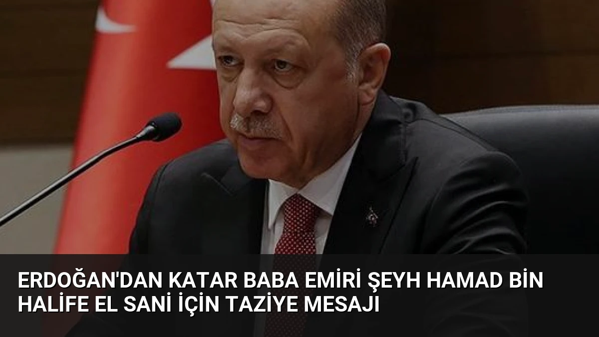 Erdoğan’dan Katar Baba Emiri Şeyh Hamad bin Halife El Sani için taziye mesajı