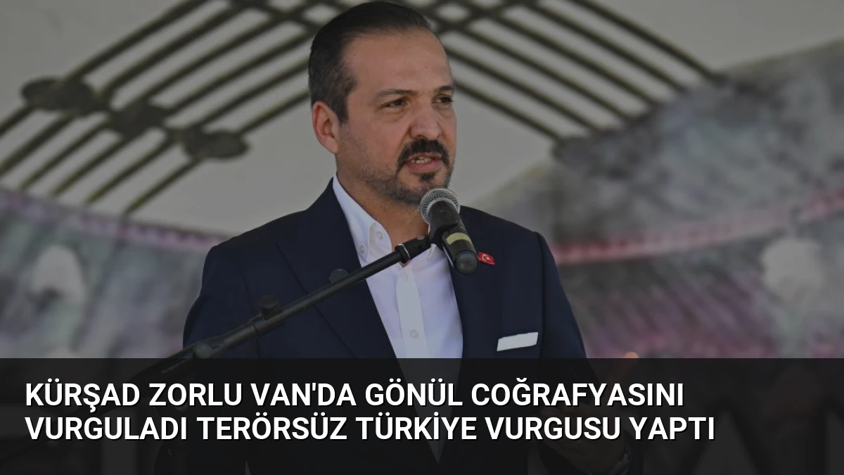 Kürşad Zorlu Van’da Gönül Coğrafyasını Vurguladı Terörsüz Türkiye Vurgusu Yaptı
