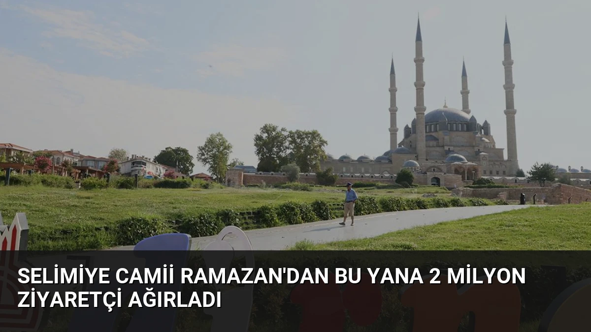 Selimiye Camii Ramazan’dan Bu Yana 2 Milyon Ziyaretçi Ağırladı