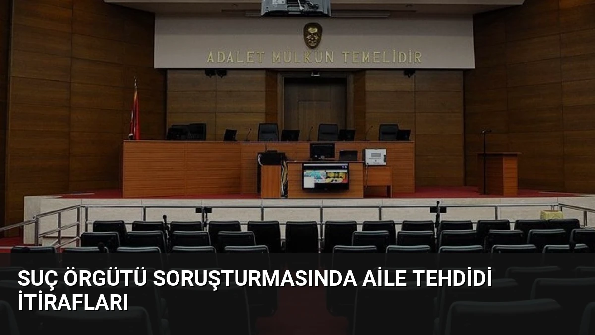 Suç örgütü soruşturmasında aile tehdidi itirafları