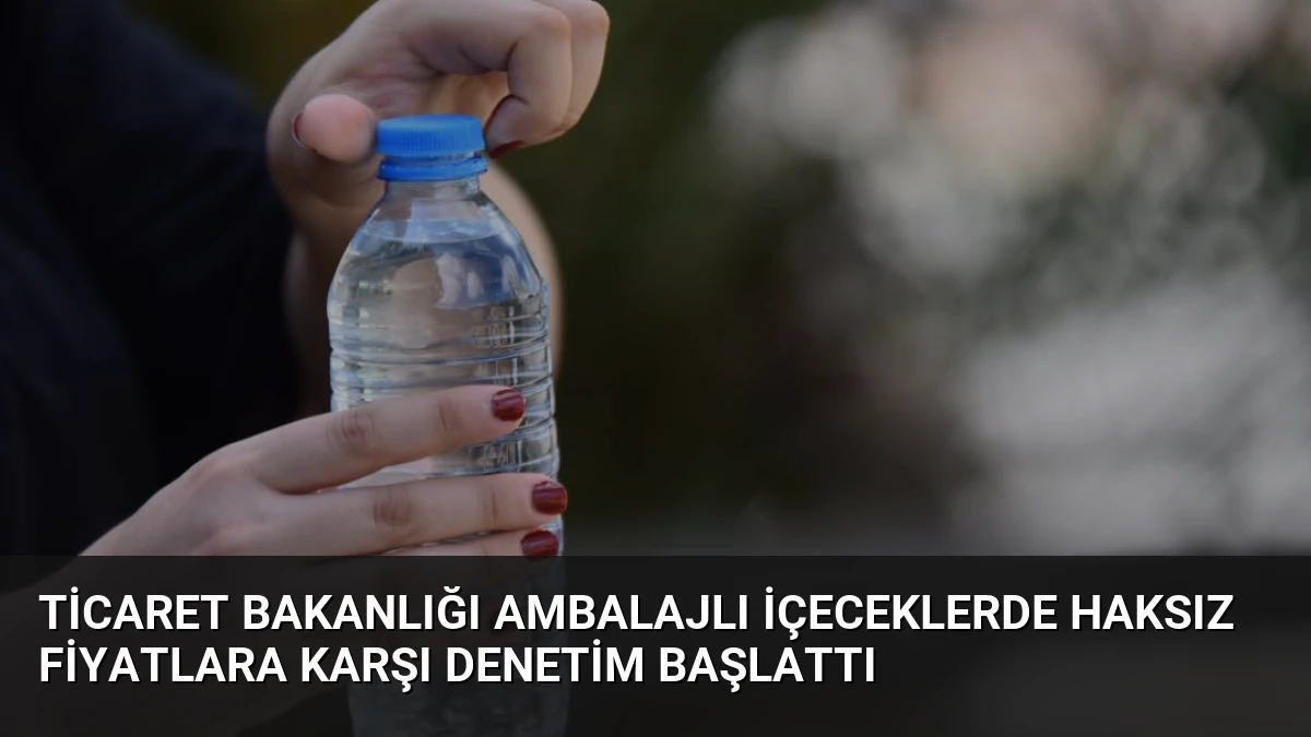 Ticaret Bakanlığı Ambalajlı İçeceklerde Haksız Fiyatlara Karşı Denetim Başlattı