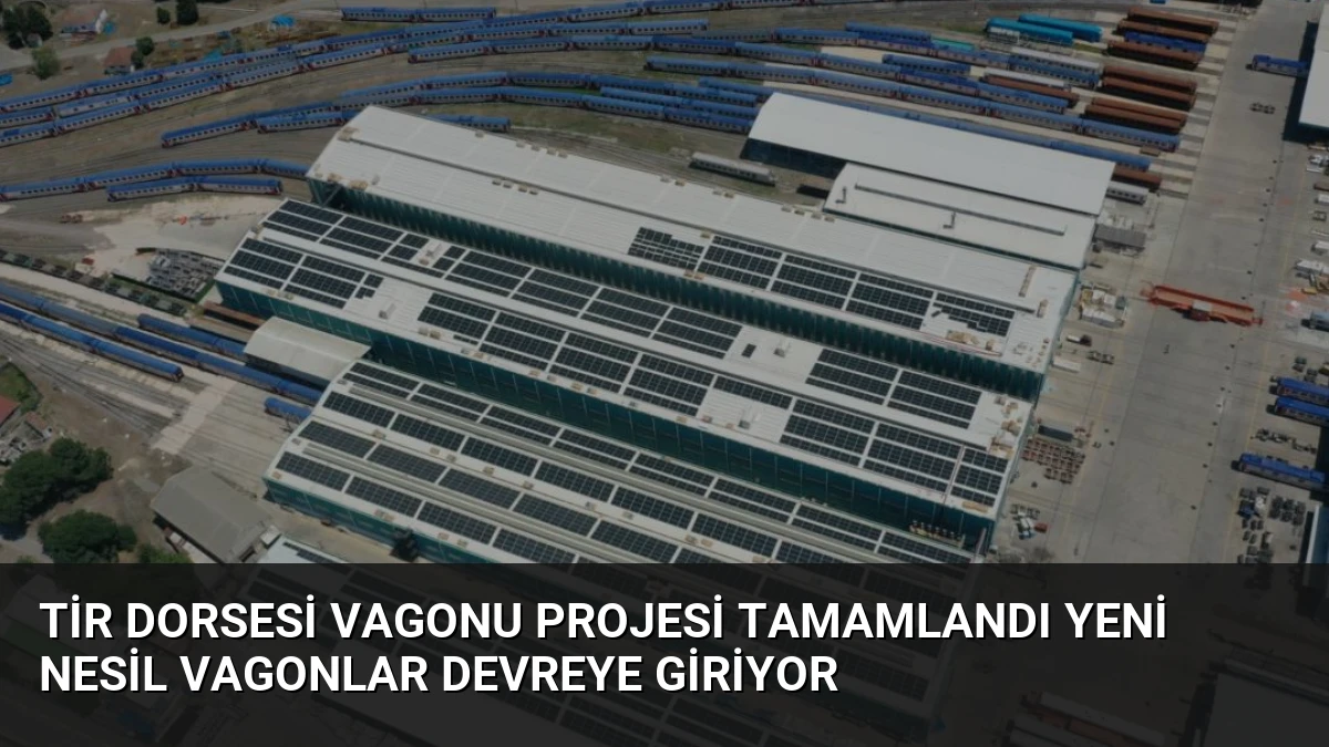 Tir Dorsesi Vagonu Projesi Tamamlandı Yeni Nesil Vagonlar Devreye Giriyor