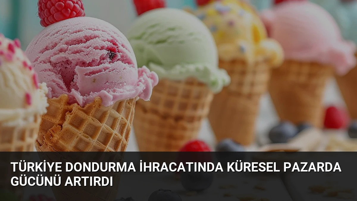 Türkiye Dondurma İhracatında Küresel Pazarda Gücünü Artırdı