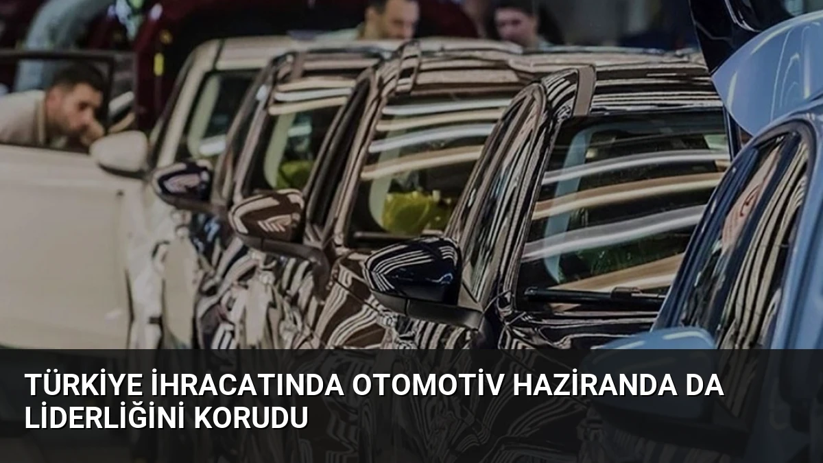 Türkiye İhracatında Otomotiv Haziranda da Liderliğini Korudu