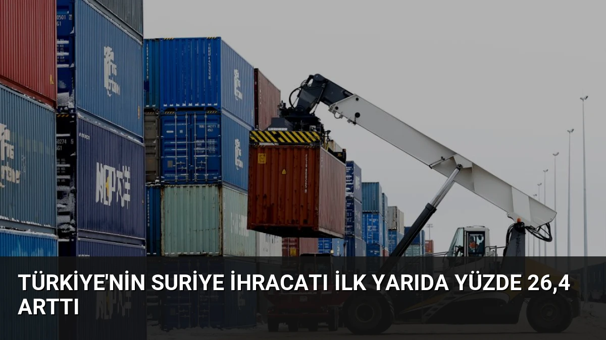 Türkiye’nin Suriye İhracatı İlk Yarıda Yüzde 26,4 Arttı