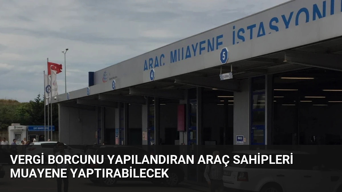 Vergi Borcunu Yapılandıran Araç Sahipleri Muayene Yaptırabilecek