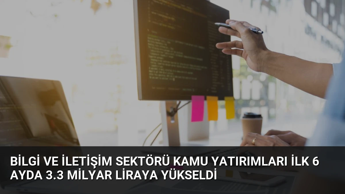 Bilgi ve İletişim Sektörü Kamu Yatırımları İlk 6 Ayda 3.3 Milyar Liraya Yükseldi