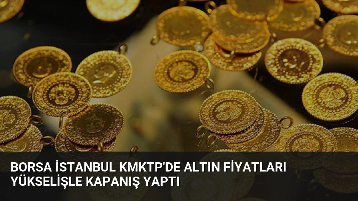 Borsa İstanbul KMKTP’de Altın Fiyatları Yükselişle Kapanış Yaptı
