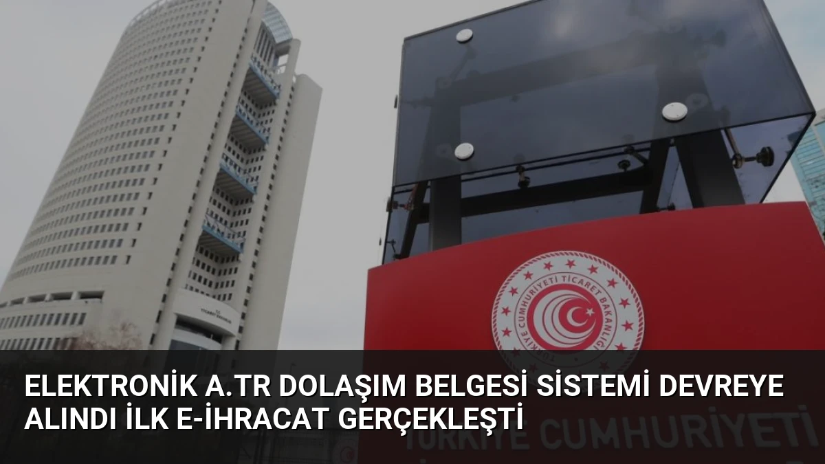 Elektronik A.TR Dolaşım Belgesi Sistemi Devreye Alındı İlk E-İhracat Gerçekleşti