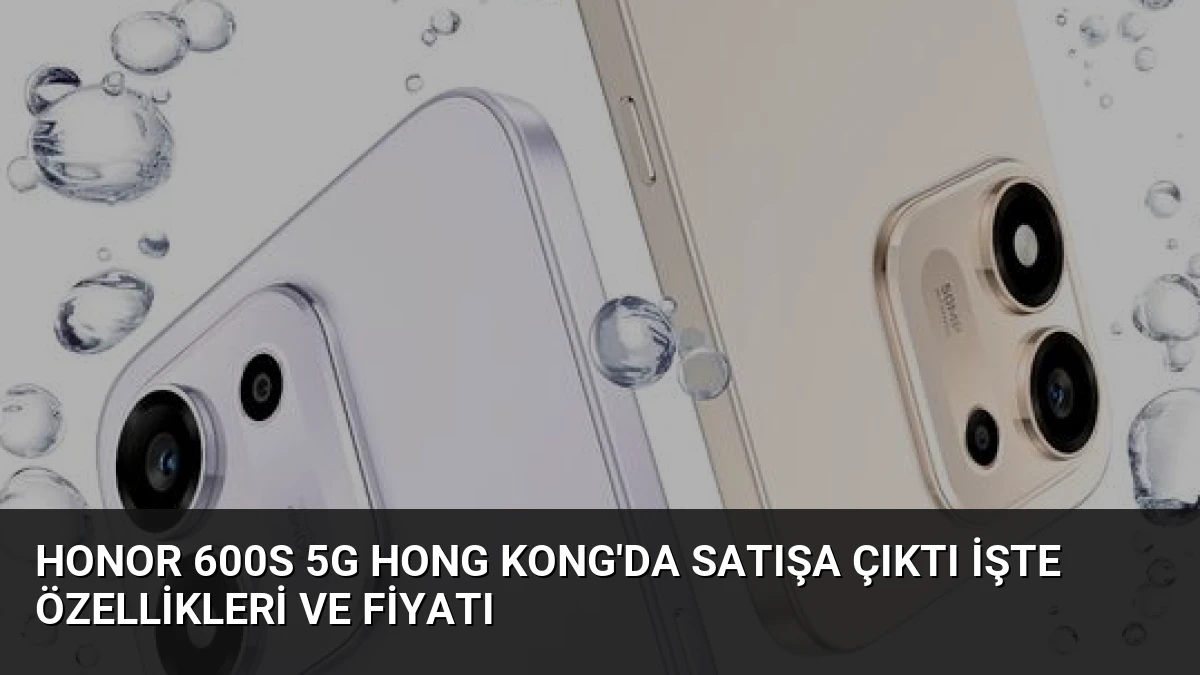 Honor 600S 5G Hong Kong’da Satışa Çıktı İşte Özellikleri ve Fiyatı