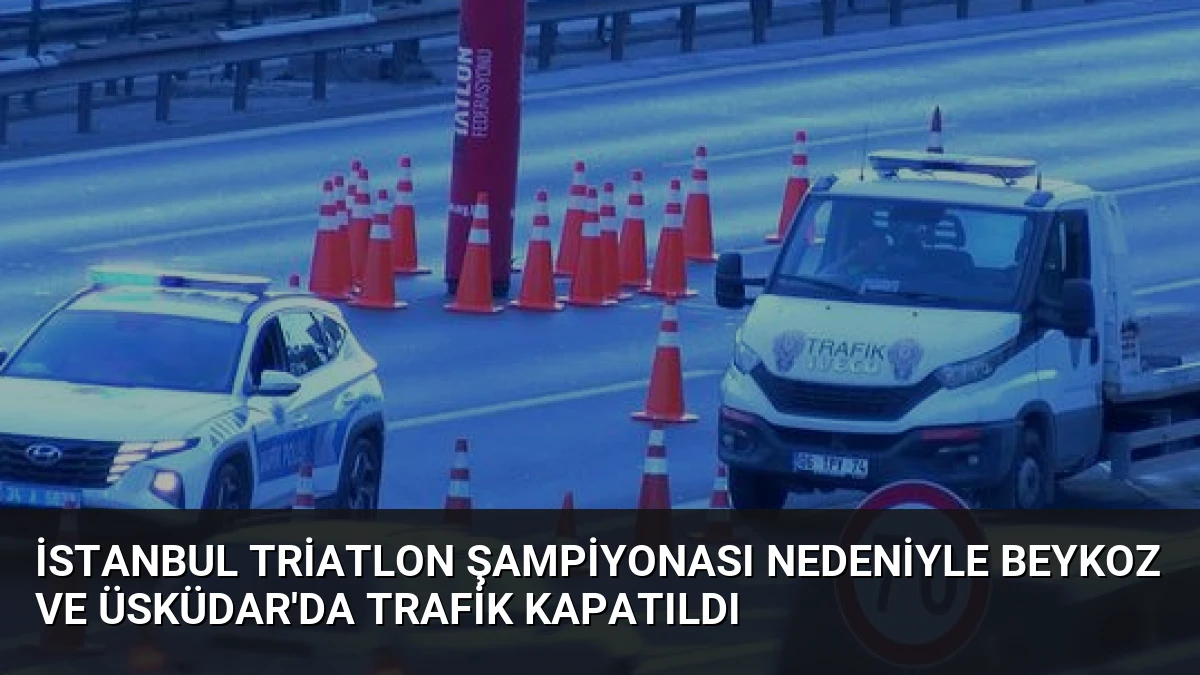 İstanbul Triatlon Şampiyonası Nedeniyle Beykoz ve Üsküdar’da Trafik Kapatıldı