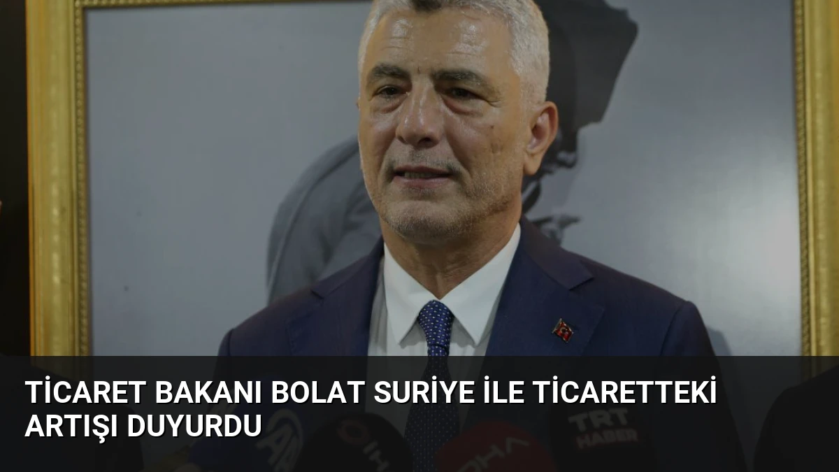 Ticaret Bakanı Bolat Suriye İle Ticaretteki Artışı Duyurdu