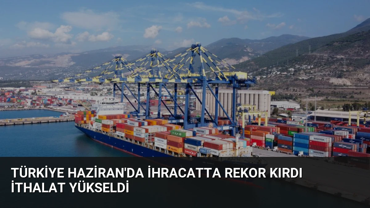 Türkiye Haziran’da İhracatta Rekor Kırdı İthalat Yükseldi