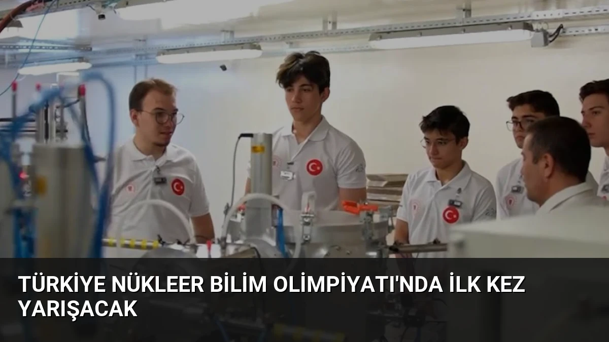 Türkiye Nükleer Bilim Olimpiyatı’nda İlk Kez Yarışacak