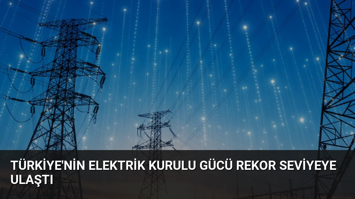 Türkiye’nin Elektrik Kurulu Gücü Rekor Seviyeye Ulaştı