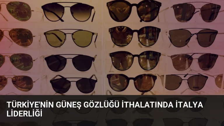 Türkiye’nin Güneş Gözlüğü İthalatında İtalya Liderliği