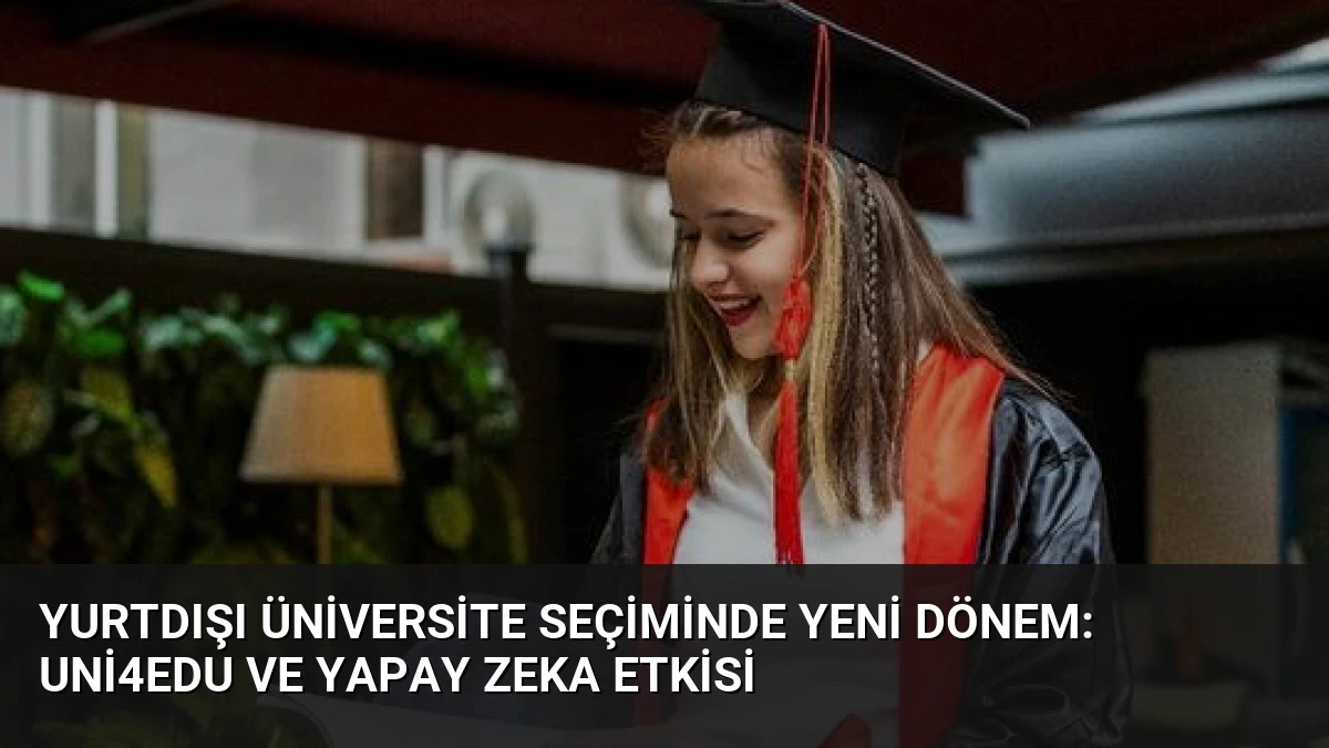 Yurtdışı Üniversite Seçiminde Yeni Dönem: Uni4Edu ve Yapay Zeka Etkisi