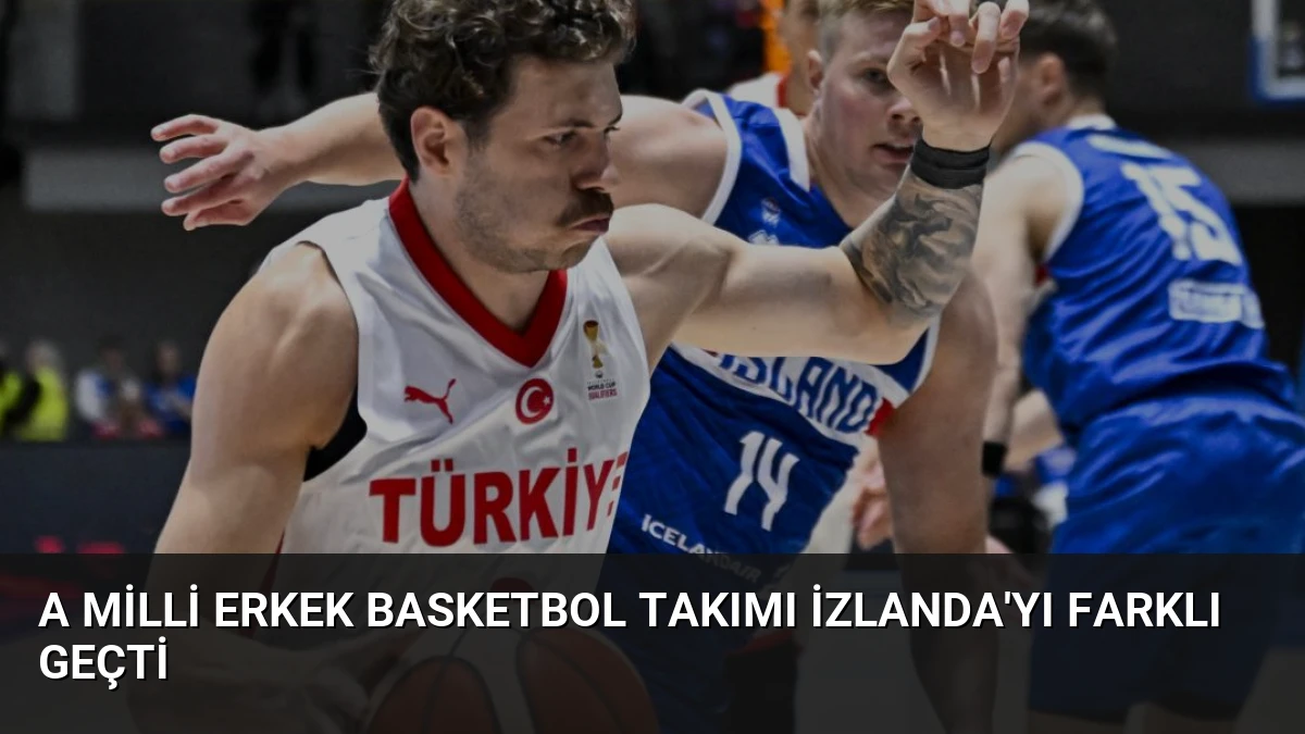 A Milli Erkek Basketbol Takımı İzlanda’yı Farklı Geçti