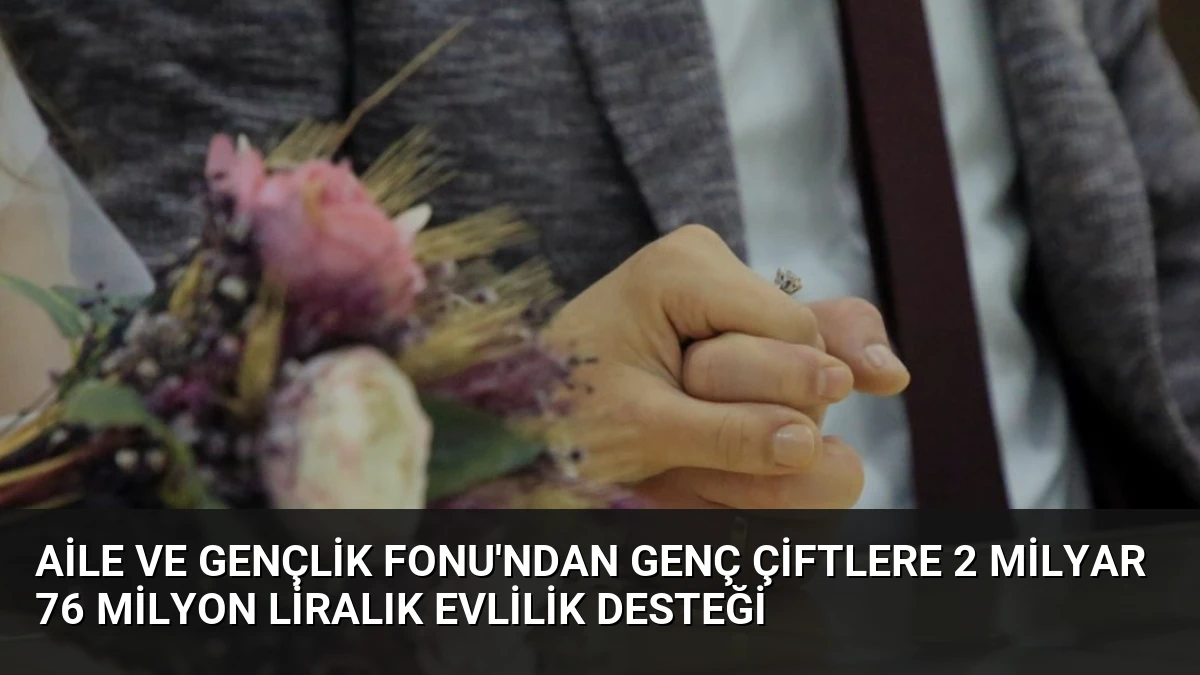 Aile ve Gençlik Fonu’ndan Genç Çiftlere 2 Milyar 76 Milyon Liralık Evlilik Desteği