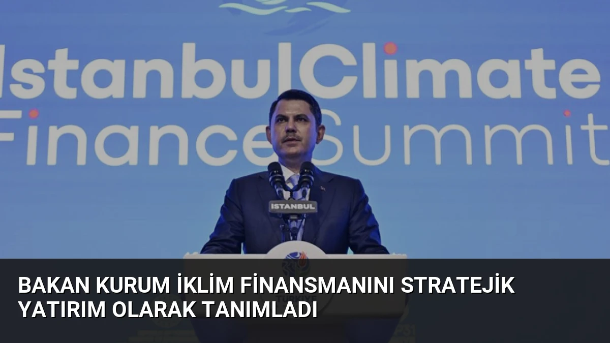 Bakan Kurum İklim Finansmanını Stratejik Yatırım Olarak Tanımladı