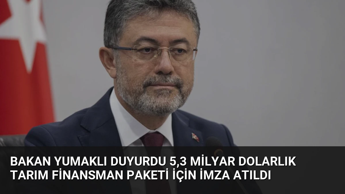 Bakan Yumaklı Duyurdu 5,3 Milyar Dolarlık Tarım Finansman Paketi İçin İmza Atıldı