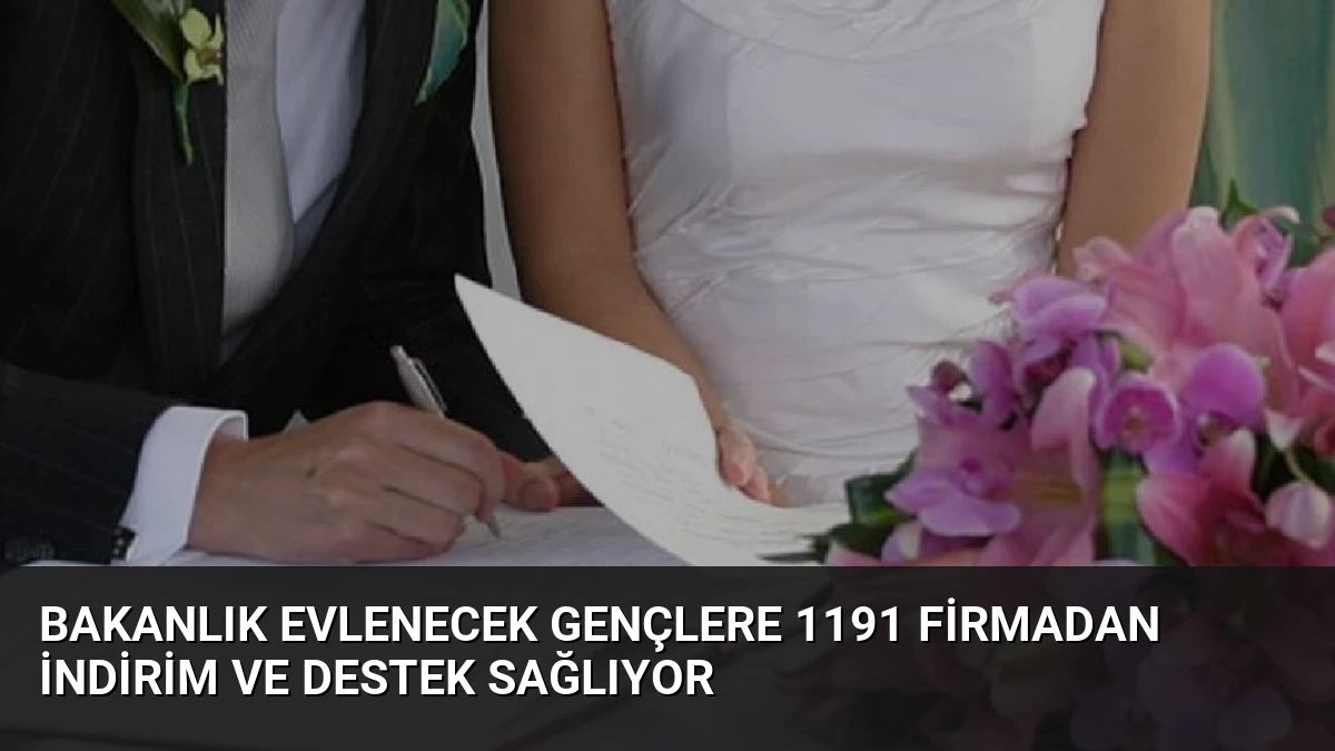 Bakanlık Evlenecek Gençlere 1191 Firmadan İndirim ve Destek Sağlıyor