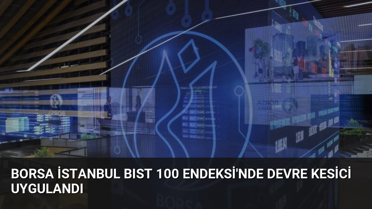 Borsa İstanbul BIST 100 Endeksi’nde Devre Kesici Uygulandı