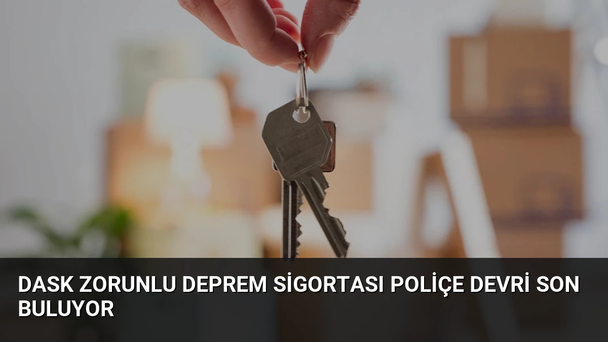 DASK Zorunlu Deprem Sigortası Poliçe Devri Son Buluyor