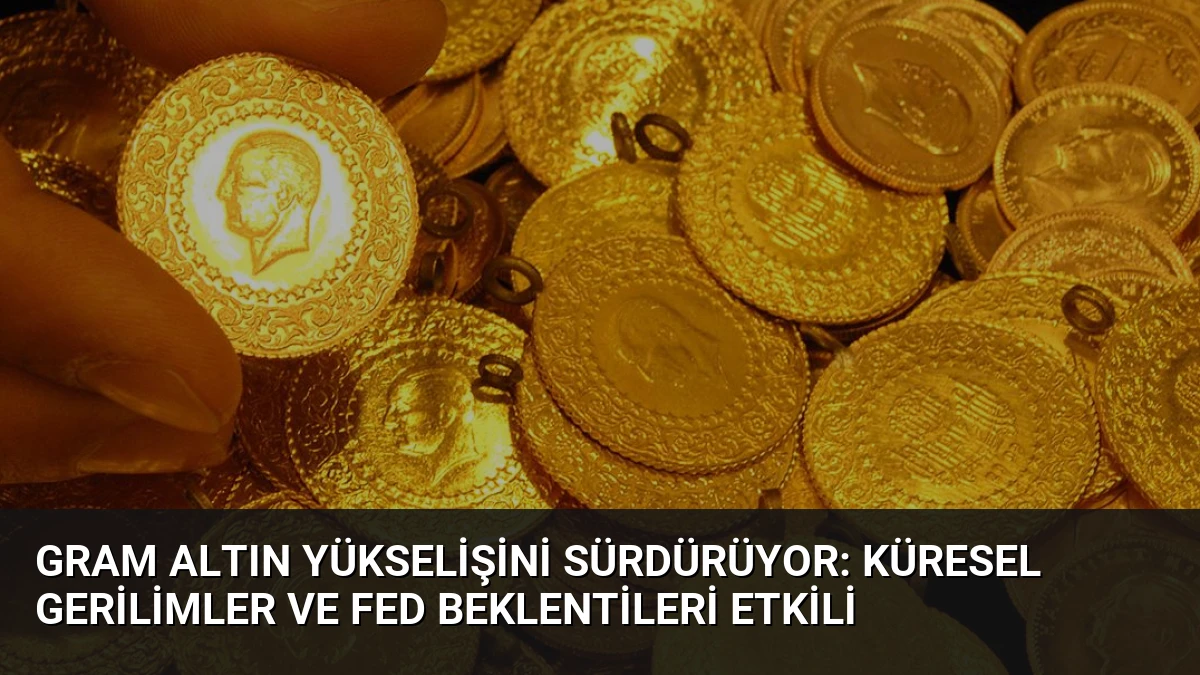 Gram Altın Yükselişini Sürdürüyor: Küresel Gerilimler ve Fed Beklentileri Etkili