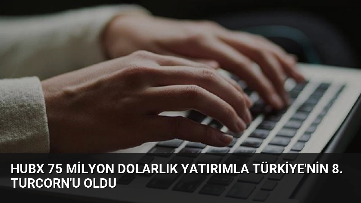 HubX 75 Milyon Dolarlık Yatırımla Türkiye’nin 8. Turcorn’u Oldu