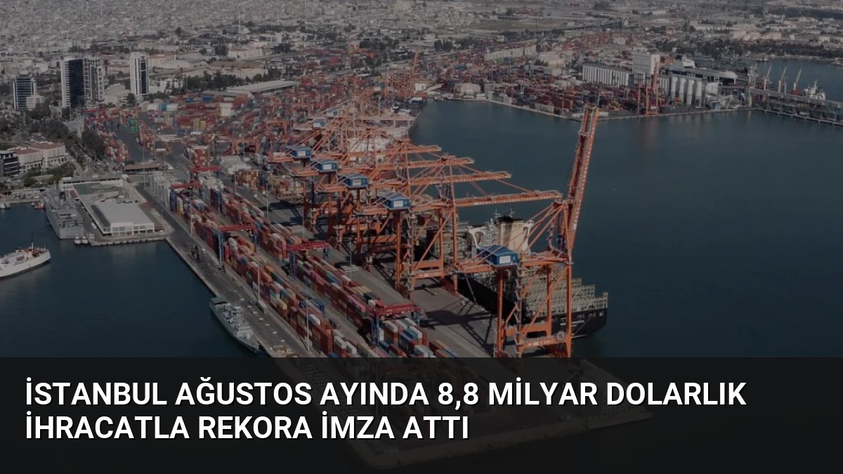 İstanbul Ağustos Ayında 8,8 Milyar Dolarlık İhracatla Rekora İmza Attı