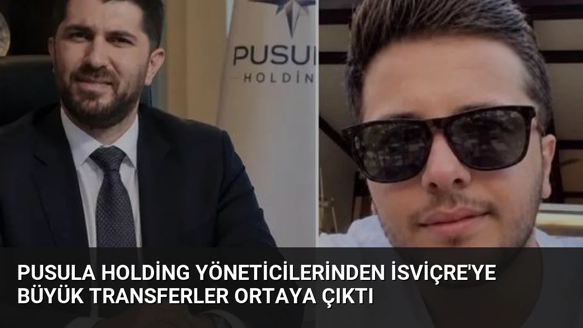 Pusula Holding Yöneticilerinden İsviçre’ye Büyük Transferler Ortaya Çıktı