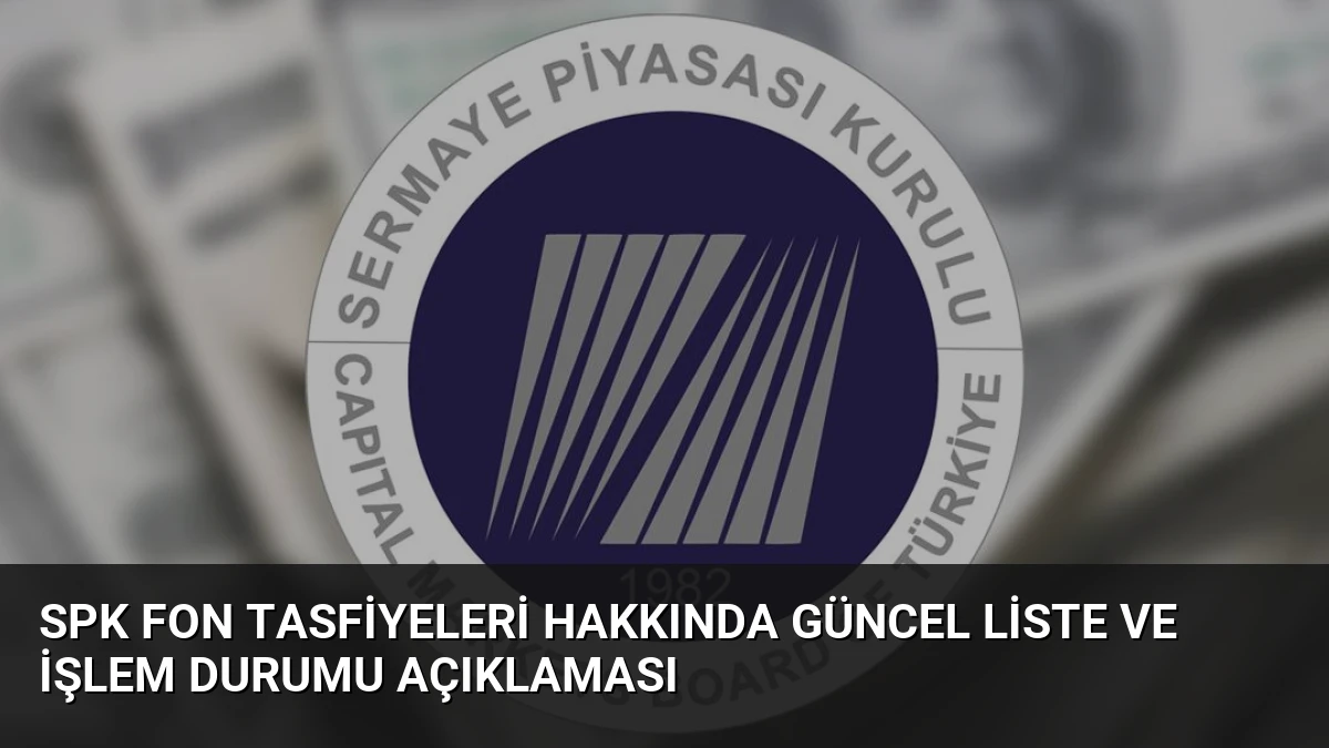 SPK Fon Tasfiyeleri Hakkında Güncel Liste ve İşlem Durumu Açıklaması