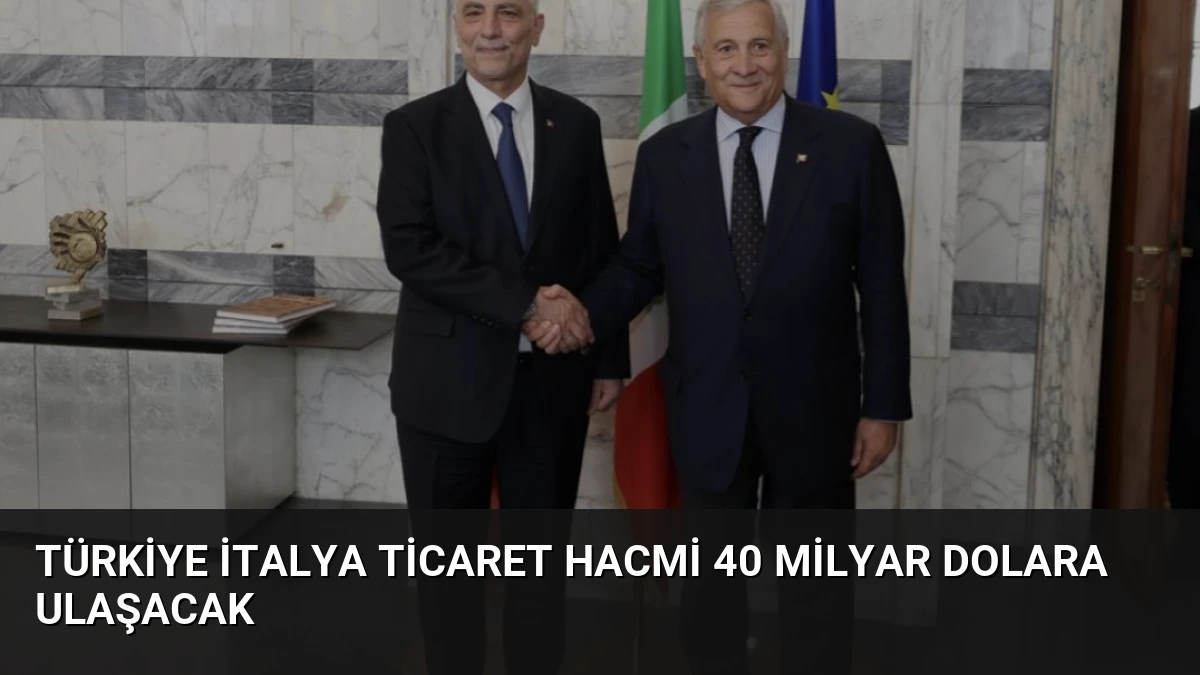 Türkiye İtalya Ticaret Hacmi 40 Milyar Dolara Ulaşacak