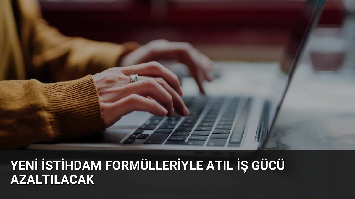 Yeni İstihdam Formülleriyle Atıl İş Gücü Azaltılacak