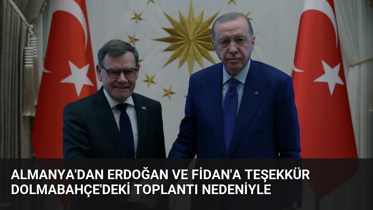 Almanya’dan Erdoğan ve Fidan’a Teşekkür Dolmabahçe’deki Toplantı Nedeniyle
