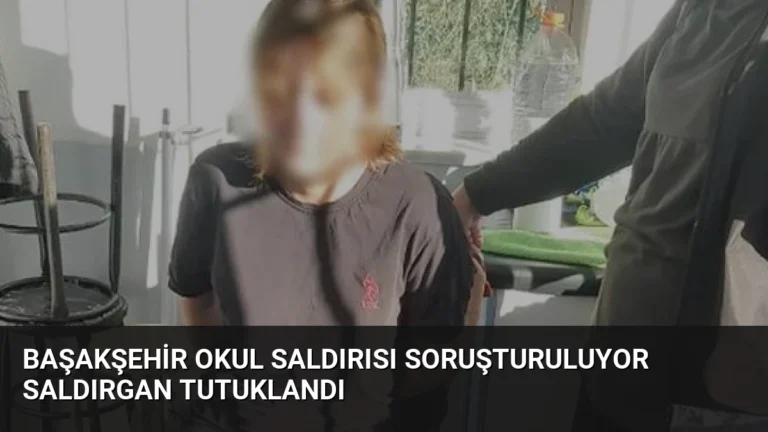 Başakşehir Okul Saldırısı Soruşturuluyor Saldırgan Tutuklandı