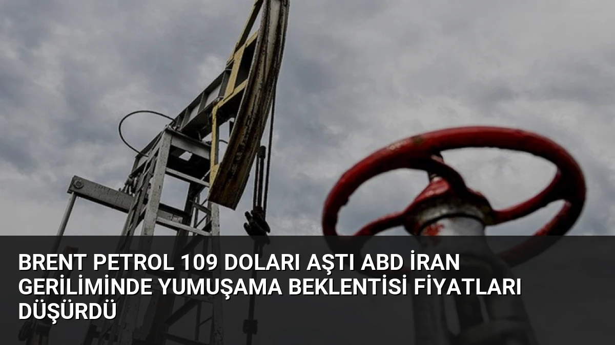 Brent Petrol 109 Doları Aştı ABD İran Geriliminde Yumuşama Beklentisi Fiyatları Düşürdü