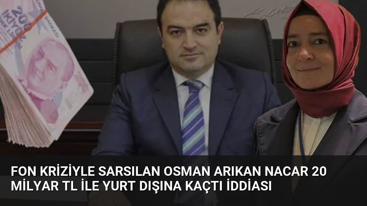 Fon Kriziyle Sarsılan Osman Arıkan Nacar 20 Milyar TL İle Yurt Dışına Kaçtı İddiası