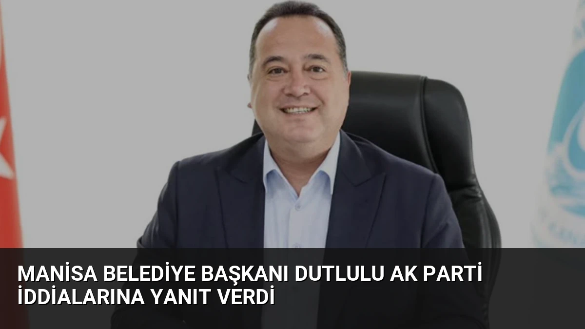 Manisa Belediye Başkanı Dutlulu AK Parti İddialarına Yanıt Verdi
