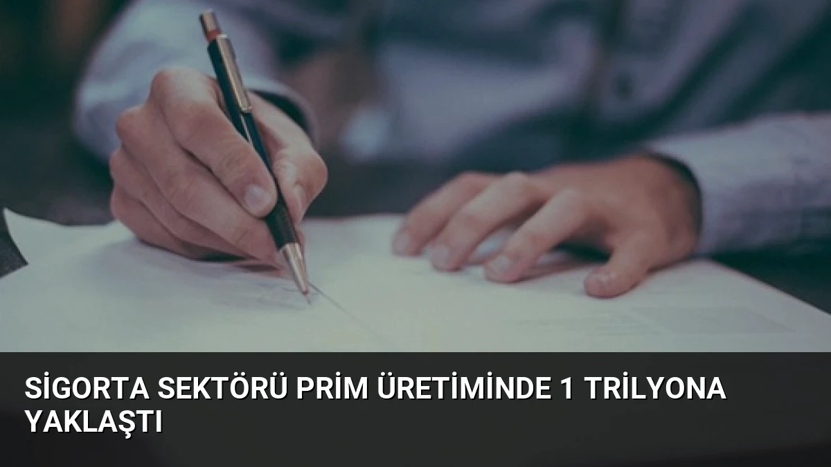 Sigorta Sektörü Prim Üretiminde 1 Trilyona Yaklaştı