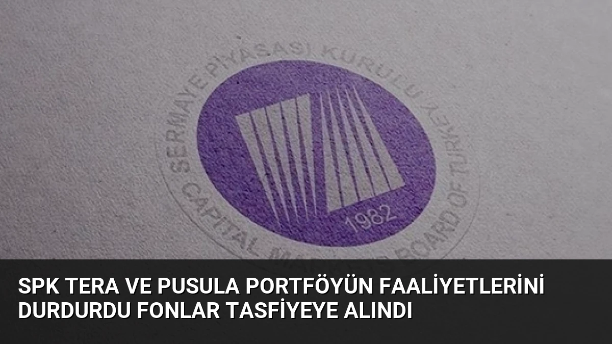 SPK Tera ve Pusula Portföyün Faaliyetlerini Durdurdu Fonlar Tasfiyeye Alındı