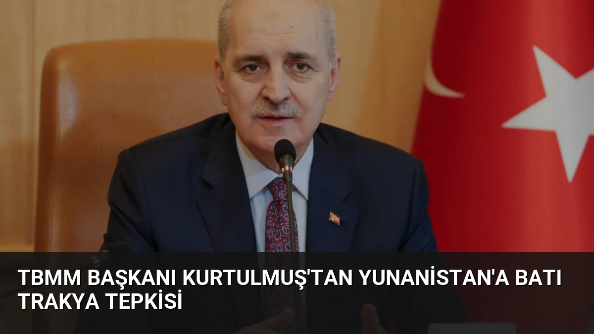 TBMM Başkanı Kurtulmuş’tan Yunanistan’a Batı Trakya Tepkisi