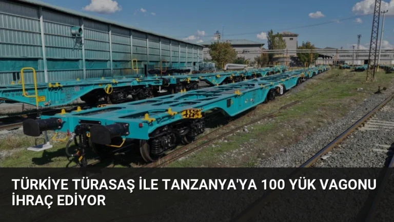 Türkiye TÜRASAŞ ile Tanzanya’ya 100 Yük Vagonu İhraç Ediyor
