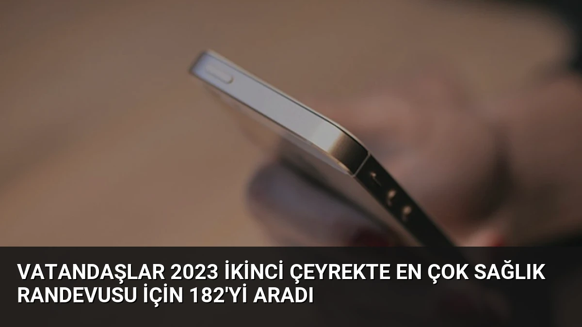 Vatandaşlar 2023 İkinci Çeyrekte En Çok Sağlık Randevusu İçin 182’yi Aradı